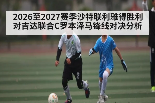 2026至2027赛季沙特联利雅得胜利对吉达联合C罗本泽马锋线对决分析